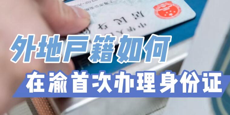 外地户籍如何在渝首次办理身份证  外地户籍在重庆怎么办理身份证