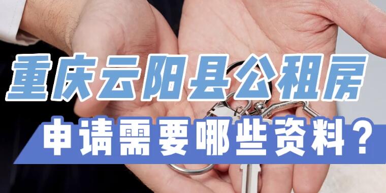 重庆云阳公租房申请需要哪些资料 重庆云阳公租房申请需要什么材料