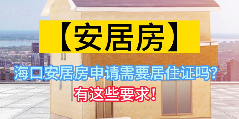 海口安居房申请需要居住证吗？有这些要求！