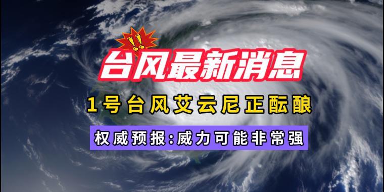 2024最新台风消息，1号台风艾云尼正酝酿，权威预报:威力可能非常强