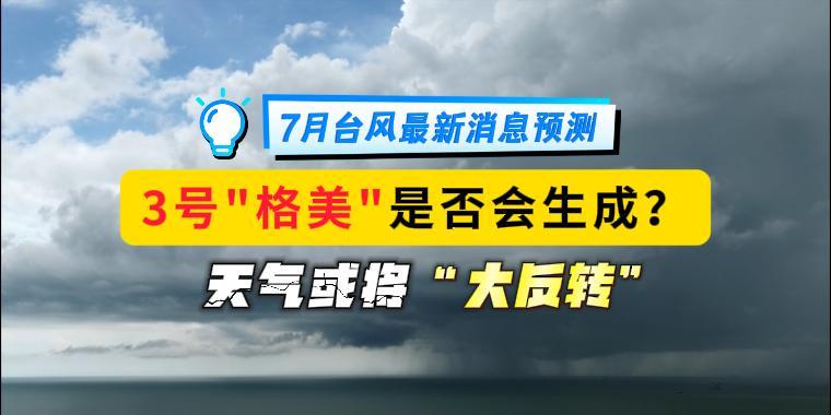 7月台风最新消息预测，3号"格美"是否会生成？天气或将“大反转”