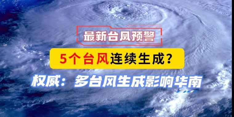 最新台风预警，5个台风连续生成？权威：多台风生成影响华南