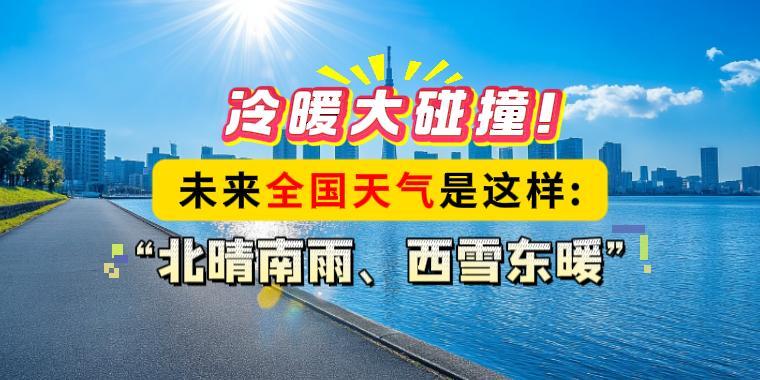 冷暖大碰撞！未来全国天气是这样：“北晴南雨、西雪东暖”