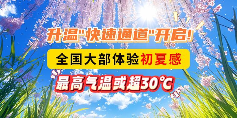 升温“快速通道”开启！全国大部体验初夏感，最高气温或超30℃