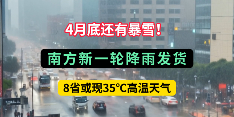 4月底還有暴雪！南方新一輪降雨發(fā)貨，8省或現(xiàn)35℃高溫天氣