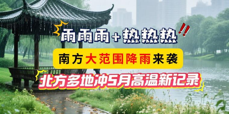 雨雨雨+熱熱熱！南方大范圍降雨來襲，北方多地沖5月高溫新記錄