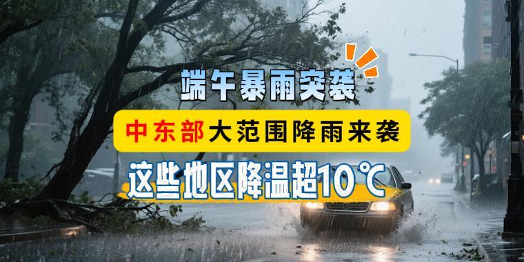 端午暴雨突襲！中東部大范圍降雨來襲，這些地區(qū)降溫超10℃