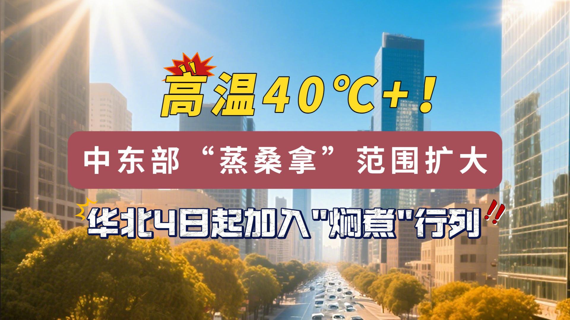 高溫40℃+！中東部“蒸桑拿”范圍擴(kuò)大，華北4日起加入“燜煮”行列