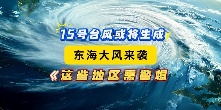 15號臺風或?qū)⑸?！東海大風來襲，這些地區(qū)需警惕！