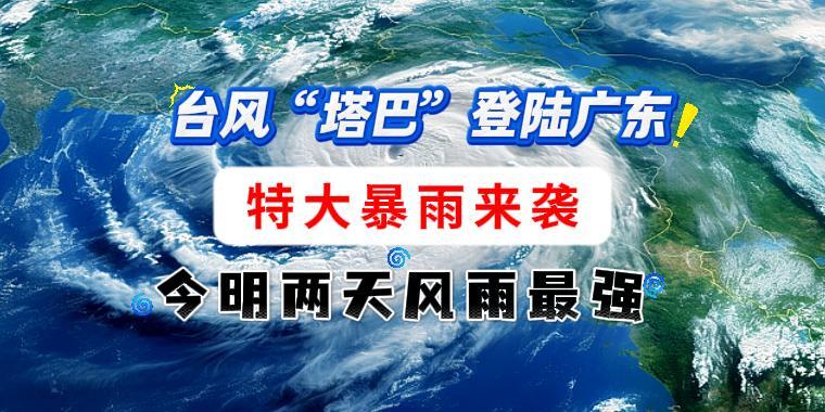 臺風“塔巴”登陸廣東！特大暴雨來襲，今明兩天風雨最強