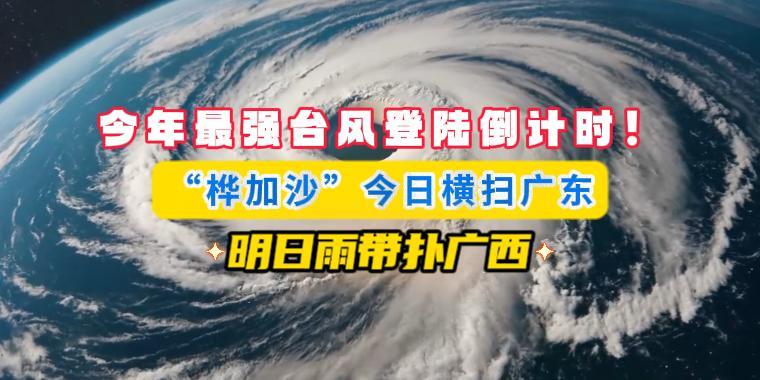 今年最强台风登陆倒计时！“桦加沙”今日横扫广东，明日雨带扑广西